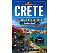 CRETE TRAVEL GUIDE 2026-2027: A Region-by-Region Guide to Minoan Ruins, Coastal Villages, Mountain Gorges, Scenic Beaches, and Year-Round Travel Across Greece's Largest Island