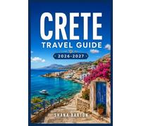 CRETE TRAVEL GUIDE 2026-2027: From Chania's Old Town to the Samaria Gorge, Everything You Need to Plan Your Trip
