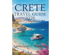 CRETE TRAVEL GUIDE 2026: Discovering Flavor and Untamed Beauty of Greece's Largest Island