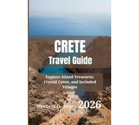 CRETE Travel Guide 2026: Explore Island Treasures, Crystal Coves, and Secluded Villages