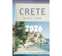 CRETE TRAVEL GUIDE 2026: "Mythical Legends, Sunlit Shores, and the Spirit of Greece’s Largest Island"