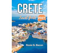 CRETE Travel Guide 2027: Plan the Perfect Greek Island Escape with Expert Itineraries, Travel Advice, and Local Secrets
