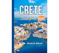 CRETE Travel Guide 2027: Plan the Perfect Greek Island Escape with Expert Itineraries, Travel Advice, and Local Secrets