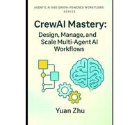 CrewAI Mastery: Design, Manage, and Scale Multi-Agent AI Workflows: From Agent Lifecycle & Resource Management to Blockchain, Smart Contracts, and ... Systems, LangFlow, RAG, and Knowledge-Graph)