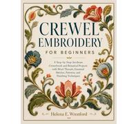 CREWEL EMBROIDERY FOR BEGINNERS: 8 Step-by-Step Jacobean Crewelwork and Botanical Projects with Wool Threads, Essential Stitches, Patterns, and Finishing Techniques