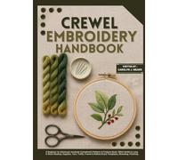 CREWEL EMBROIDERY HANDBOOK: A Beginner-to-Advanced Jacobean Crewelwork Patterns & Projects Book: Stitch Guide to Long & Short Shading, Supplies, Yarn, Trellis, French & Bullion Knots-Templates, Mounti