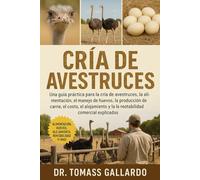 CRÍA DE AVESTRUCES: Una guía práctica para la cría de avestruces, la alimentación, el manejo de huevos, la producción de carne, el costo, el alojamiento y la rentabilidad comercial explicados