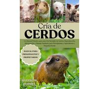 CRÍA DE CERDOS: Un Manual Práctico para una Cría Rentable de Cerdos: Reproducción, Alimentación y Manejo Sanitario para Principiantes y Agricultores a Pequeña Escala