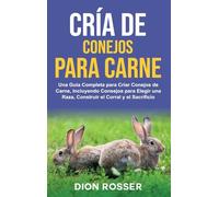 Cría de conejos para carne: Una guía completa para criar conejos de carne, incluyendo consejos para elegir una raza, construir el corral y el sacrificio