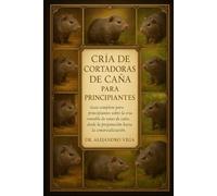 CRÍA DE CORTADORAS DE CAÑA PARA PRINCIPIANTES: Guía completa para principiantes sobre la cría rentable de ratas de caña: desde la preparación hasta la comercialización.