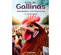 Cría de Gallinas Saludables y Productivas: La Guía Completa (como criar gallinas ponedoras.)