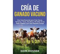 Cría de ganado vacuno: Una guía esencial para criar vacas, terneros, toros, novillos y novillas en su patio trasero o en una pequeña granja