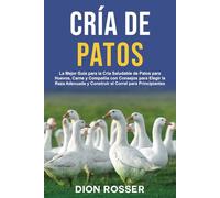 Cría de Patos: La Mejor Guía para la Cría Saludable de Patos para Huevos, Carne y Compañía con Consejos para Elegir la Raza Adecuada y Construir el Corral para Principiantes (Cría de ganado)