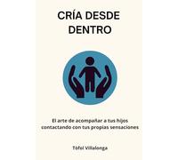 CRÍA DESDE DENTRO: CRIANZA CONSCIENTE DESDE EL AMOR (CRECE, CRIA Y TRASCIENDE DESDE DENTRO)