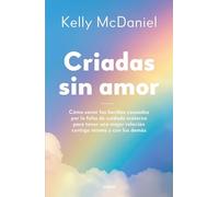 Criadas sin amor: Cómo sanar las heridas causadas por la falta de cuidado materno para tener una mejor relación contigo misma y con los demás (Crecimiento personal)