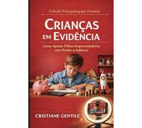 Crianças em Evidência: como apoiar filhos empreendedores sem perder a infância (PSICOPEDAGOGIA PARENTAL)