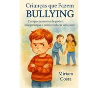 Crianças que Fazem Bullying: Comportamentos de poder, inseguranças e como reeducar sem punir