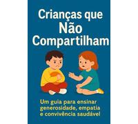 Crianças que Não Compartilham: Um guia para ensinar generosidade, empatia e convivência saudável