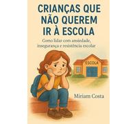 Crianças que Não Querem Ir à Escola: Como lidar com ansiedade, insegurança e resistência escolar