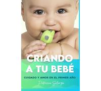 CRIANDO A TU BEBÉ: CUIDADO Y AMOR EN EL PRIMER AÑO