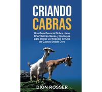 Criando cabras: Una guía esencial sobre cómo criar cabras sanas y consejos para iniciar un negocio de cría de cabras desde cero (Cría de ganado)