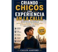Criando chicos con experiencia en la calle: Una guía práctica para desarrollar la resiliencia, la conciencia, el pensamiento crítico, la seguridad personal y la confianza en los jóvenes varones