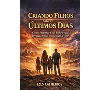 Criando Filhos para os Últimos Dias: Como Preparar Seus Filhos para Permanecerem Firmes Até o Fim