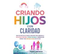 Criando hijos con claridad: Una guía práctica de crianza consciente para fomentar la inteligencia emocional, rutinas saludables, comunicación serena y ... tus hijos (Crianza con claridad y conexión)