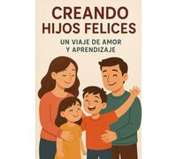 “Criando Hijos Felices: Un Viaje de Amor y Aprendizaje”: “Consejos y Estrategias para Fomentar el Desarrollo y la Felicidad de tus Hijos a lo Largo de su Crecimiento”