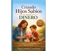 Criando Hijos Sabios con el Dinero: Lo que tus hijos deben aprender sobre el dinero antes de los 18 (Finanzas con Sabiduría Bíblica)