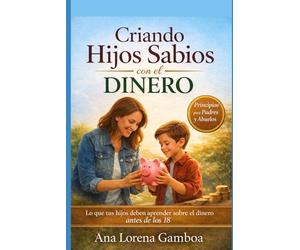 Criando Hijos Sabios con el Dinero: Lo que tus hijos deben aprender sobre el dinero antes de los 18 (Finanzas con Sabiduría Bíblica)
