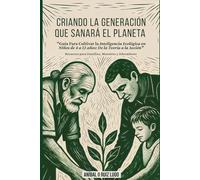 Criando la generación que sanará el planeta: Guía Para Cultivar la Inteligencia Ecológica en Niños de Cuatro a Doce años: De la Teoría a la Acción. Recursos para Familias, Maestros y Educadores