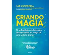 Criando Magia. 10 Estratégias de Liderança Desenvolvidas ao Longo de Uma Vida na Disney