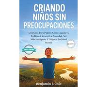 Criando Niños Sin Preocupaciones: Una Guía Para Padres: Cómo Ayudar A Tu Hijo A Vencer La Ansiedad, Ser Más Inteligente Y Mejorar Su Salud Mental