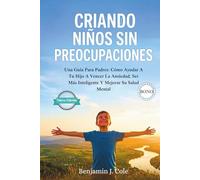 Criando Niños Sin Preocupaciones: Una Guía Para Padres: Cómo Ayudar A Tu Hijo A Vencer La Ansiedad, Ser Más Inteligente Y Mejorar Su Salud Mental