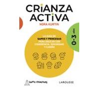 Crianza activa. 0-3 años: La guía de Sapos y Princesas para educar con coherencia, seguridad y cariño (LAROUSSE - Libros Ilustrados/ Prácticos - Vida Saludable)