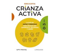 Crianza activa. 0-3 años: La guía de Sapos y Princesas para educar con coherencia, seguridad y cariño (LAROUSSE - Libros Ilustrados/ Prácticos - Vida Saludable)