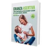 Crianza Asertiva: Cómo construir un apego seguro y cuidar de la salud mental infantil (SENTILIBROS)