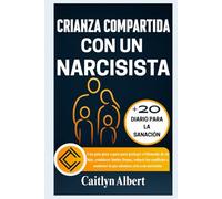 CRIANZA COMPARTIDA CON UN NARCISISTA: Una guía paso a paso para proteger el bienestar de su hijo, establecer límites firmes, reducir los conflictos y mantener la paz mientras cría a un narcisista