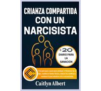 CRIANZA COMPARTIDA CON UN NARCISISTA: Una guía paso a paso para proteger el bienestar de su hijo, establecer límites firmes, reducir los conflictos y mantener la paz mientras cría a un narcisista