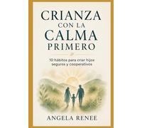 Crianza Con Calma Primero: 10 Hábitos para Niños Seguros y Cooperativos (Calm-First Parenting Series)