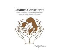 Crianza Consciente: Cómo Acompañar a tu Hijo los primeros 10 Años con Amor, Límites y Presencia (Familias en Armonía)