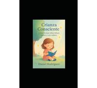 Crianza Consciente: Cómo formar niños felices, fuertes y con valores