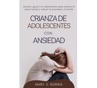 Crianza de Adolescentes con Ansiedad: Ayudar y guiar a su adolescente para mejorar la salud mental y reducir la ansiedad y el estrés