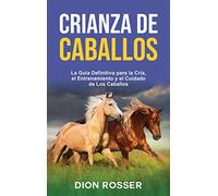 Crianza de caballos: La guía definitiva para la cría, el entrenamiento y el cuidado de los caballos