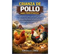 CRIANZA DE POLLO PARA PRINCIPIANTES: Una guía práctica paso a paso para criar gallinas sanas en el jardín, construir el gallinero adecuado, evitar ... y conseguir huevos frescos con confianza