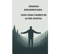 CRIANZA DESCONECTADA: GUÍA PARA PADRES EN LA ERA DIGITAL