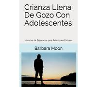Crianza Llena De Gozo Con Adolescentes: Historias de Esperanza para Relaciones Exitosas