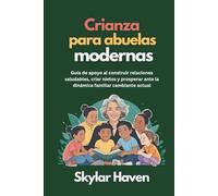Crianza para abuelas modernas: Guía de apoyo al construir relaciones saludables, criar nietos y prosperar ante la dinámica familiar cambiante actual
