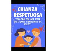 CRIANZA RESPETUOSA "MAL ENTENDIDA": COMO CRIAR CON AMOR, PONER LÍMTES SANOS Y RECUPERAR EL ROL ADULTO